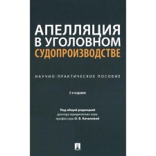 Апелляция в уголовном судопроизводстве. Научно-практическое пособие. 2-е издание, переработанное и дополненное. Вдовин С.А., Качалов В.И., Загорский Г.И.