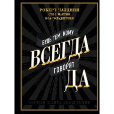 Будь тем, кому всегда говорят ДА. Чёрная книга убеждения. Чалдини Р., Мартин С., Гольдштейн Н.