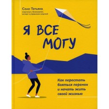 Я все могу. Как перестать бояться перемен и начать жить своей жизнью. 2-е издание. Соло Т.