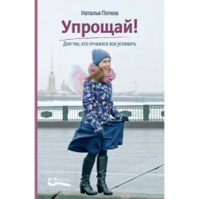 Упрощай! Для тех, кто отчаялся всё успевать. Потеха Н.
