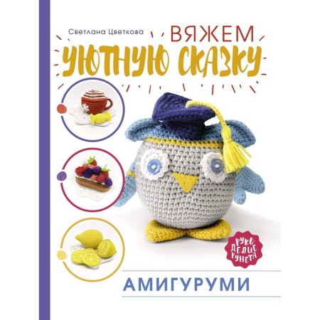 Amigurumi. We knit a cozy fairy tale. Tsvetkova S. N.