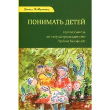 Понимать детей. Путеводитель по теории привязанности Гордона Ньюфелда. 3-е издание, стереотипное. Нойброннер Д.