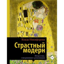 Страстный модерн. Искусство, совершившее революцию. Никифорова Влада