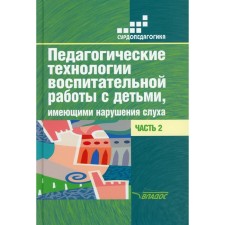 Педагогические технологии воспитательной работы с детьми, имеющими нарушение слуха. В 2-х частях. Часть 2. Речицкая Е.Г.