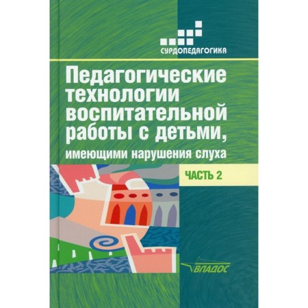 Pedagogical technologies for educational work with children with hearing impairment. In 2 parts. Part 2. Rechitskaya E.G.