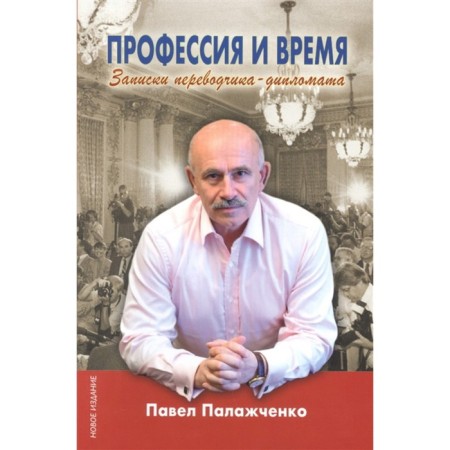 Profession and time. Notes of the translator-diplomat. Palazhchenko P.