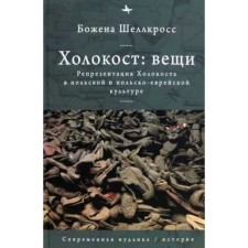 Холокост. Вещи. Репрезентация Холокоста в польской и польско-еврейской культуре. Шеллкросс Б.