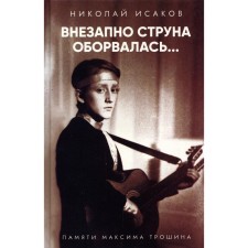 Внезапно струна оборвалась... Памяти Максима Трошина. Исаков Н.
