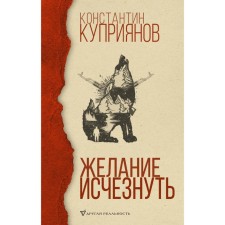 Желание исчезнуть. Куприянов К. А.