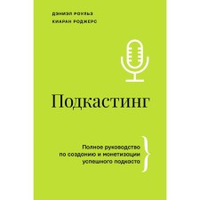 Podcasting. Complete guidance for the creation and monetization of a successful podcast. Rowles D., Rogers K.