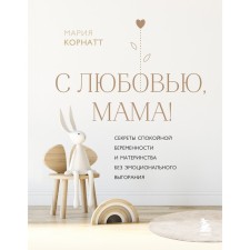 With love, mom! The secrets of calm pregnancy and motherhood without emotional burnout. Cornatt M.K.