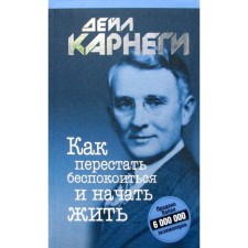 Как перестать беспокоиться и начать жить. Карнеги Д.